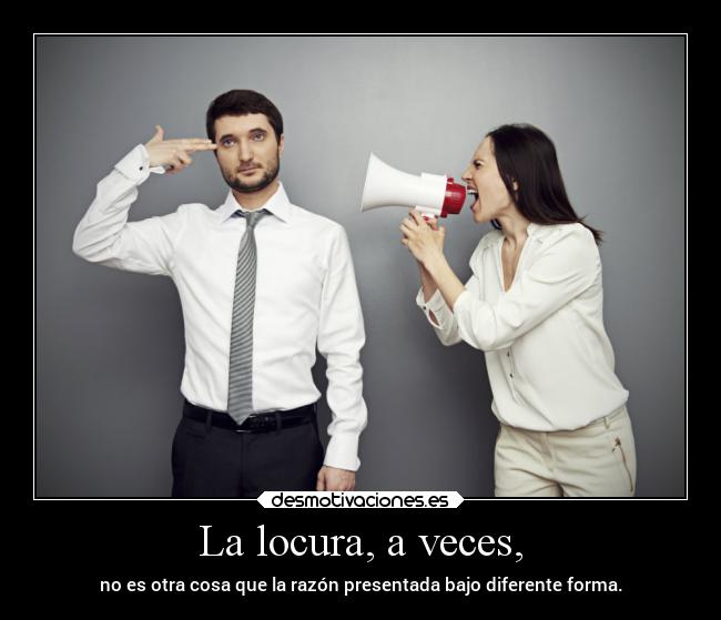 La locura, a veces, - no es otra cosa que la razón presentada bajo diferente forma.