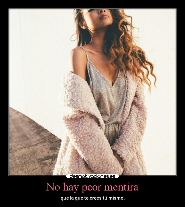 No hay peor mentira - que la que te crees tú mismo.