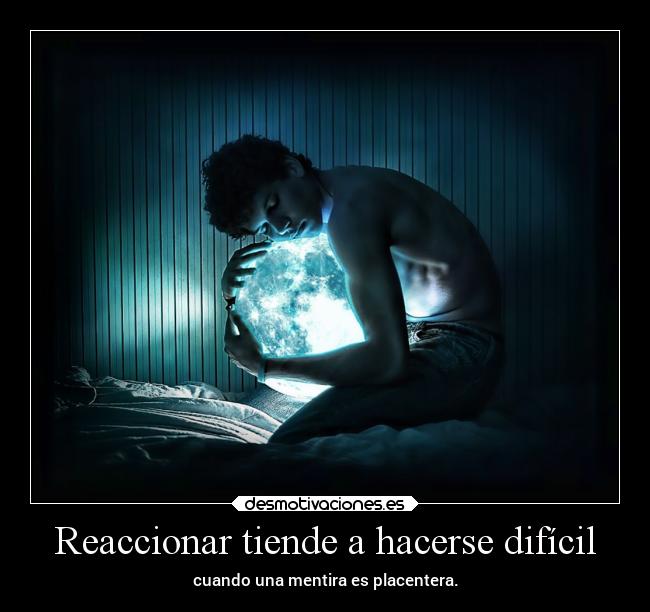 Reaccionar tiende a hacerse difícil - cuando una mentira es placentera.