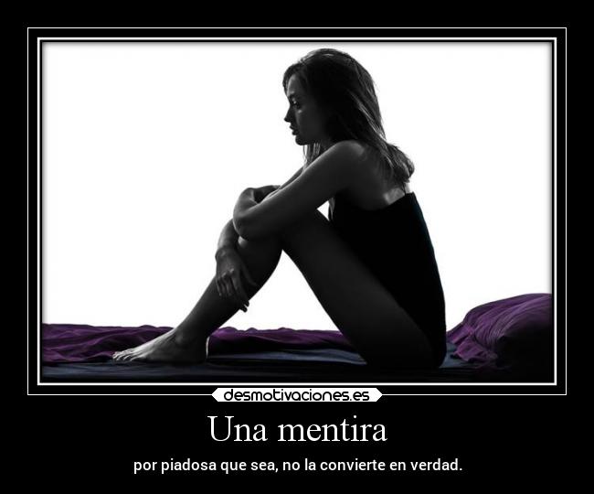 Una mentira - por piadosa que sea, no la convierte en verdad.