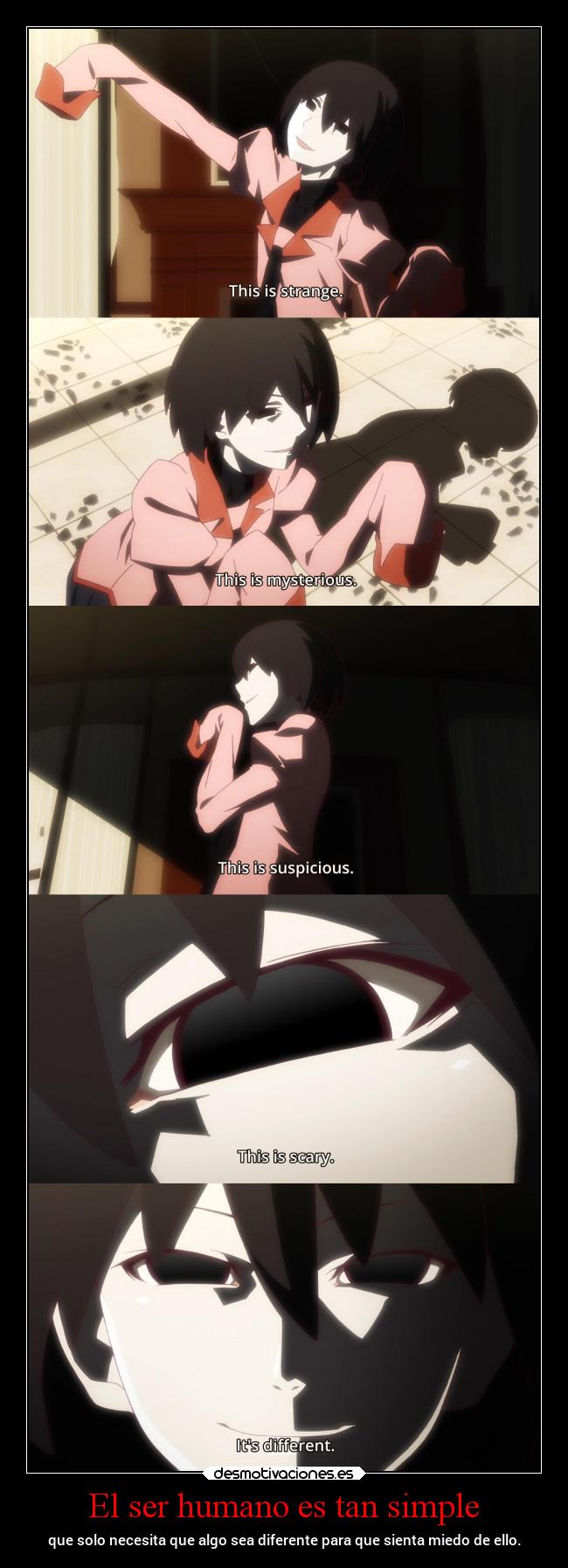 El ser humano es tan simple - que solo necesita que algo sea diferente para que sienta miedo de ello.