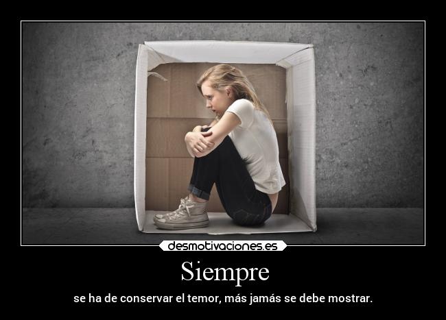 Siempre - se ha de conservar el temor, más jamás se debe mostrar.