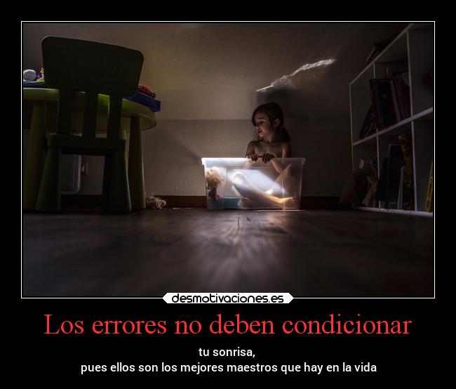 Los errores no deben condicionar - tu sonrisa, 
pues ellos son los mejores maestros que hay en la vida