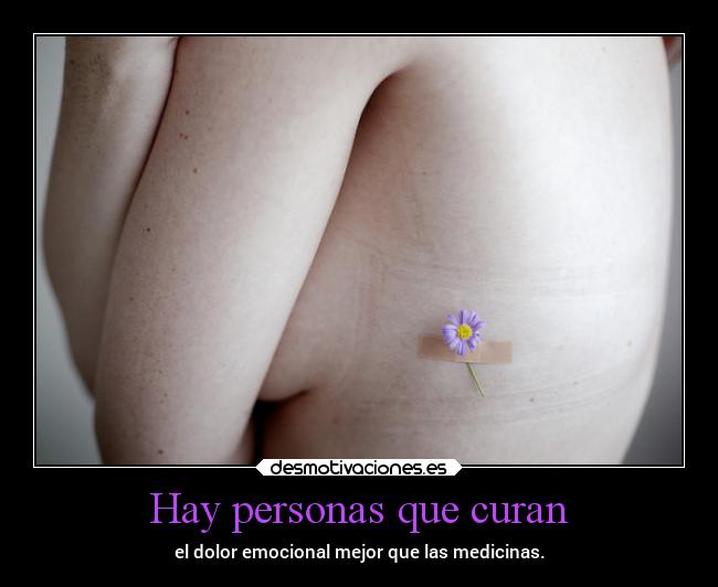 Hay personas que curan - el dolor emocional mejor que las medicinas.