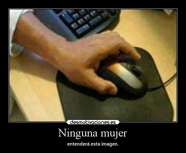 Ninguna mujer - entenderá esta imagen.