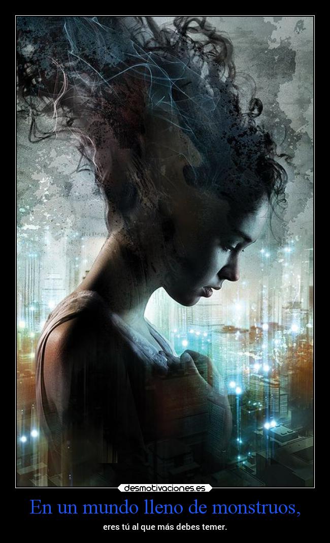 En un mundo lleno de monstruos, - eres tú al que más debes temer.