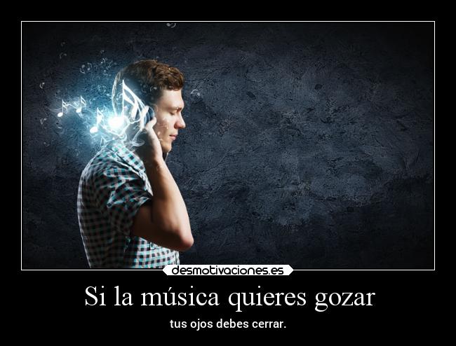 Si la música quieres gozar - tus ojos debes cerrar.