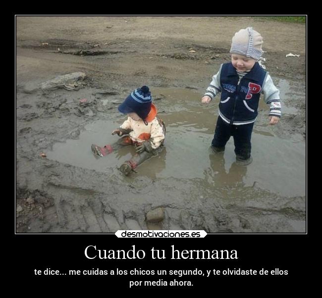 Cuando tu hermana - te dice... me cuidas a los chicos un segundo, y te olvidaste de ellos
por media ahora.