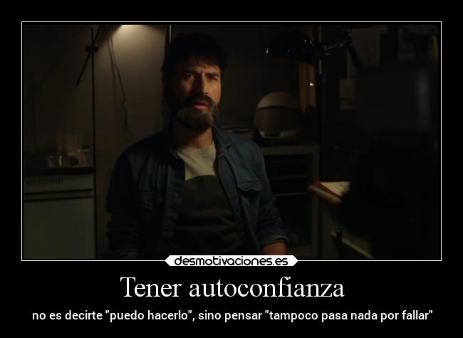 Tener autoconfianza - no es decirte puedo hacerlo, sino pensar tampoco pasa nada por fallar