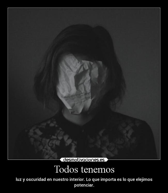 Todos tenemos - luz y oscuridad en nuestro interior. Lo que importa es lo que elejimos
potenciar.