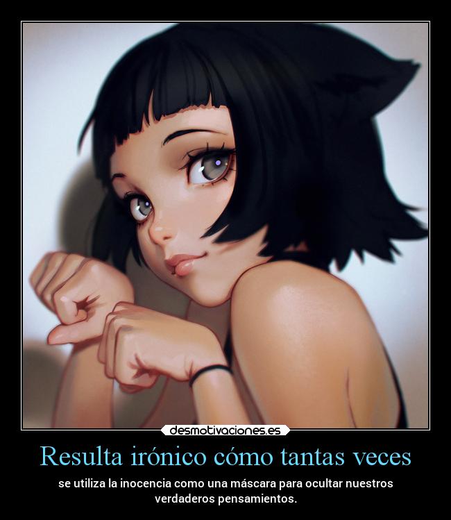 Resulta irónico cómo tantas veces - se utiliza la inocencia como una máscara para ocultar nuestros
verdaderos pensamientos.