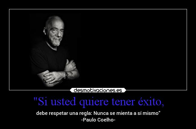 Si usted quiere tener éxito, - debe respetar una regla: Nunca se mienta a sí mismo
-Paulo Coelho-