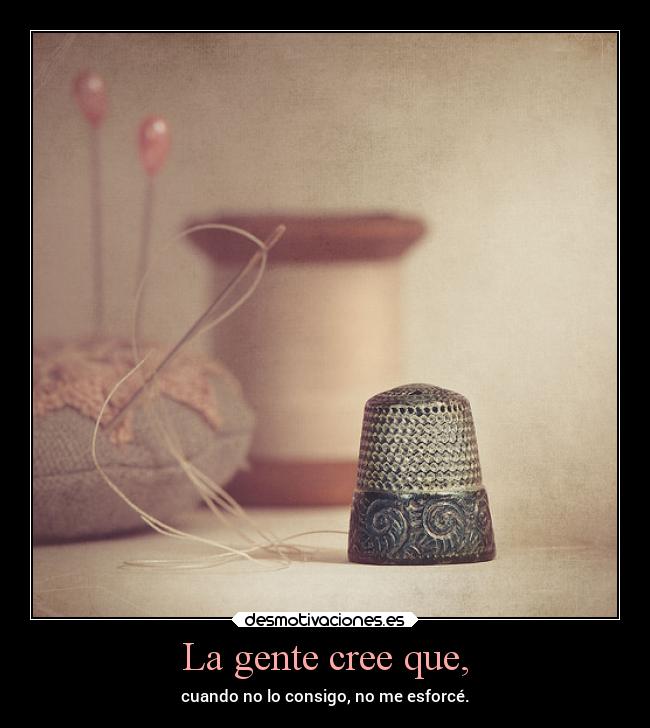 La gente cree que, - cuando no lo consigo, no me esforcé.