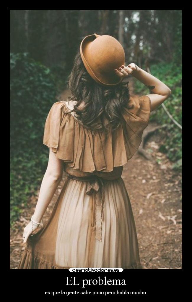 EL problema - es que la gente sabe poco pero habla mucho.