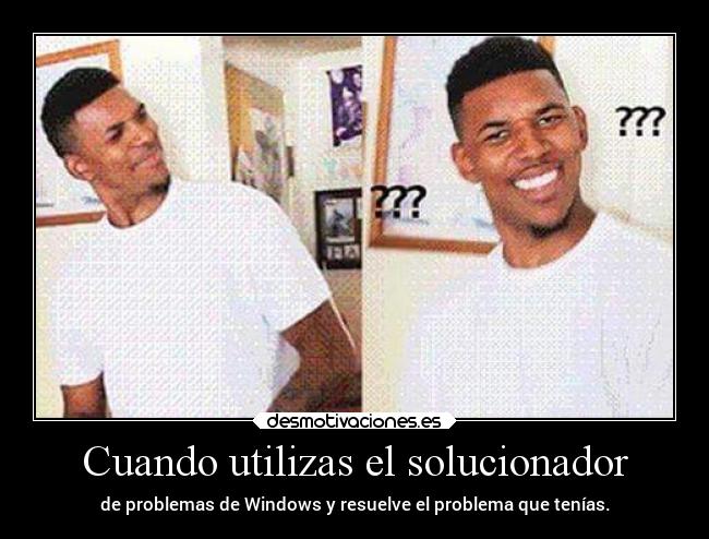 Cuando utilizas el solucionador - de problemas de Windows y resuelve el problema que tenías.