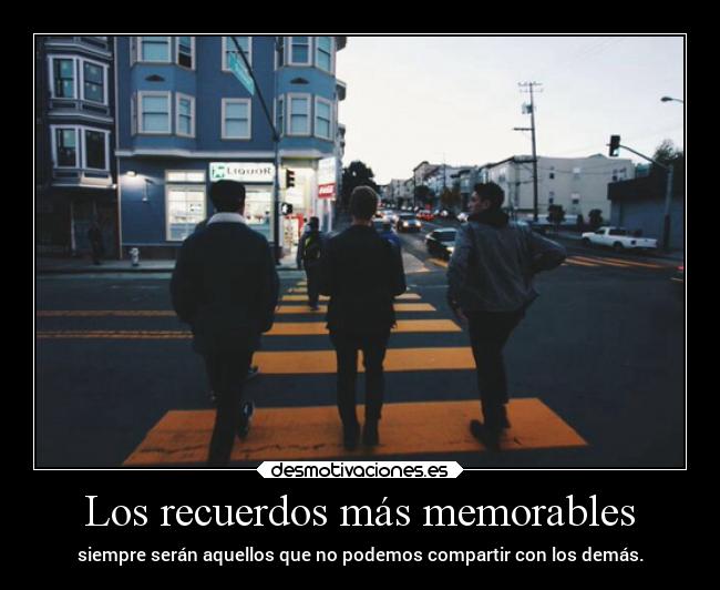 Los recuerdos más memorables - siempre serán aquellos que no podemos compartir con los demás.