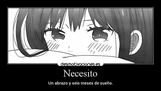 Necesito - Un abrazo y seis meses de sueño.