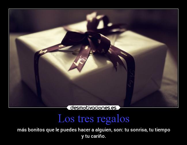 Los tres regalos - más bonitos que le puedes hacer a alguien, son: tu sonrisa, tu tiempo
y tu cariño.