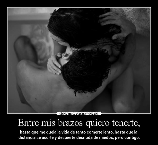 Entre mis brazos quiero tenerte, -