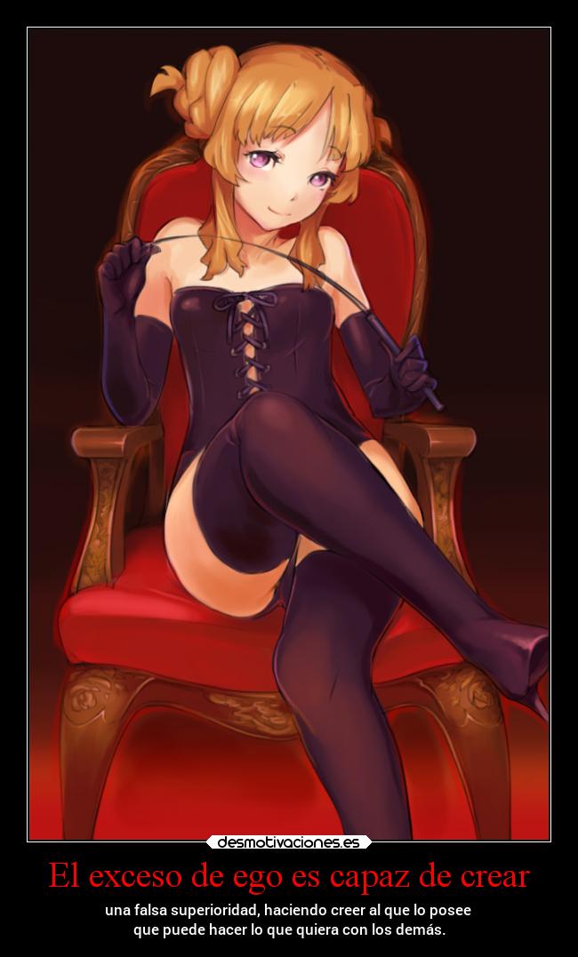 El exceso de ego es capaz de crear - una falsa superioridad, haciendo creer al que lo posee 
que puede hacer lo que quiera con los demás.