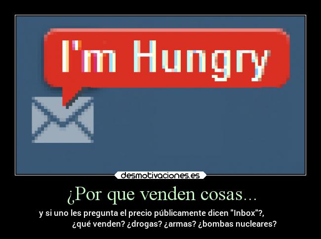 ¿Por que venden cosas... - y si uno les pregunta el precio públicamente dicen Inbox?,
¿qué venden? ¿drogas? ¿armas? ¿bombas nucleares?