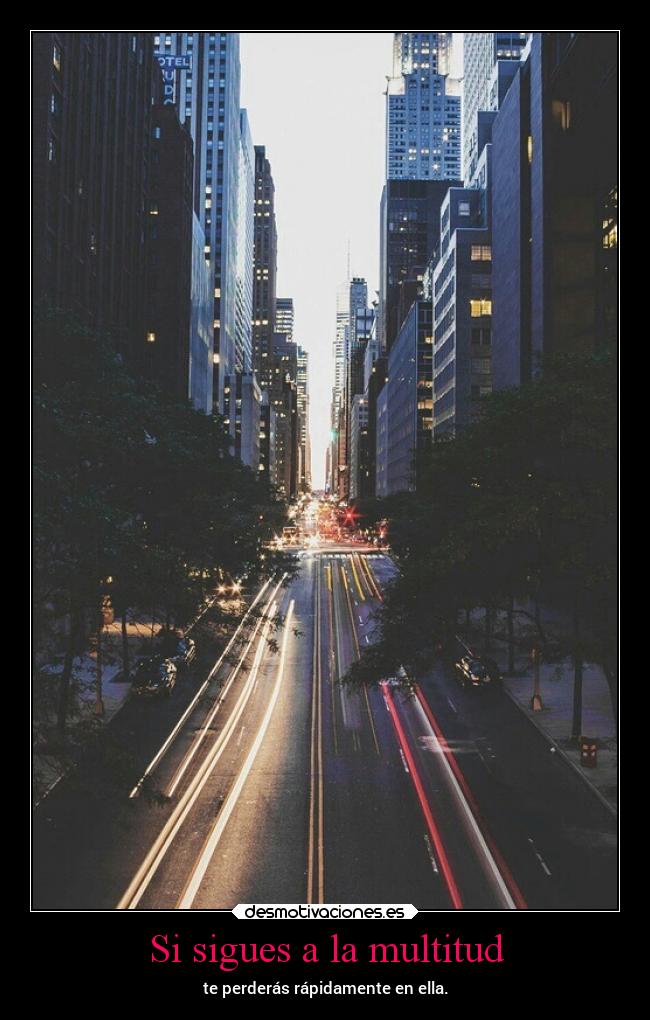 Si sigues a la multitud - te perderás rápidamente en ella.