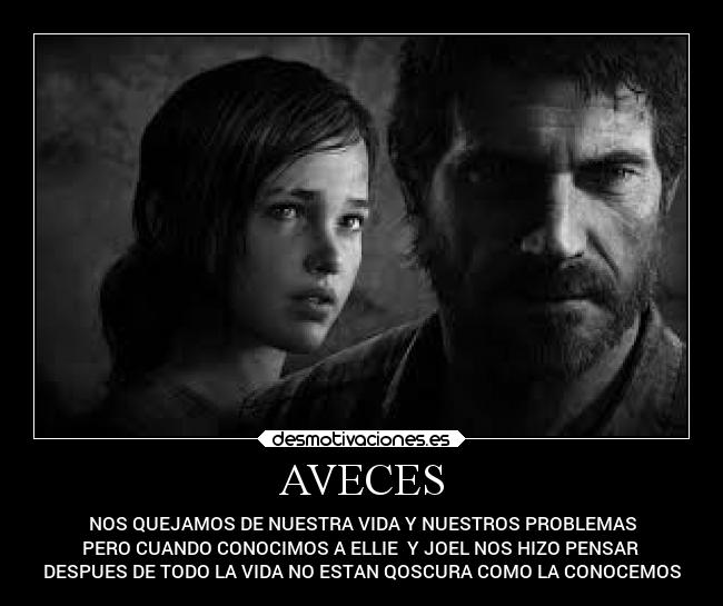 AVECES - NOS QUEJAMOS DE NUESTRA VIDA Y NUESTROS PROBLEMAS
PERO CUANDO CONOCIMOS A ELLIE Y JOEL NOS HIZO PENSAR
DESPUES DE TODO LA VIDA NO ESTAN QOSCURA COMO LA CONOCEMOS