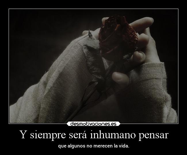 Y siempre será inhumano pensar -