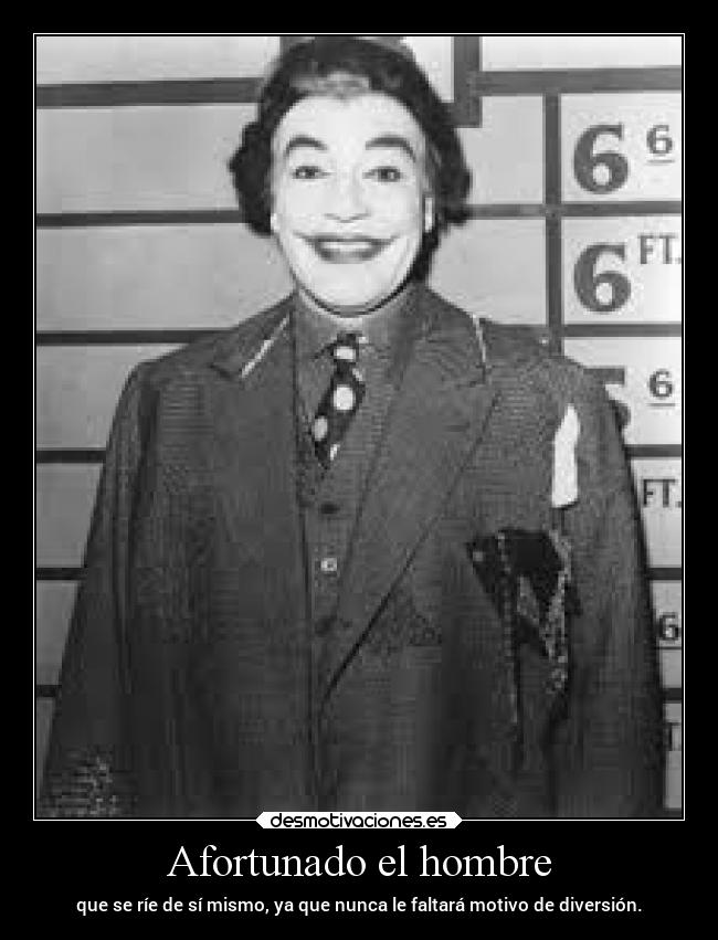 Afortunado el hombre - que se ríe de sí mismo, ya que nunca le faltará motivo de diversión.