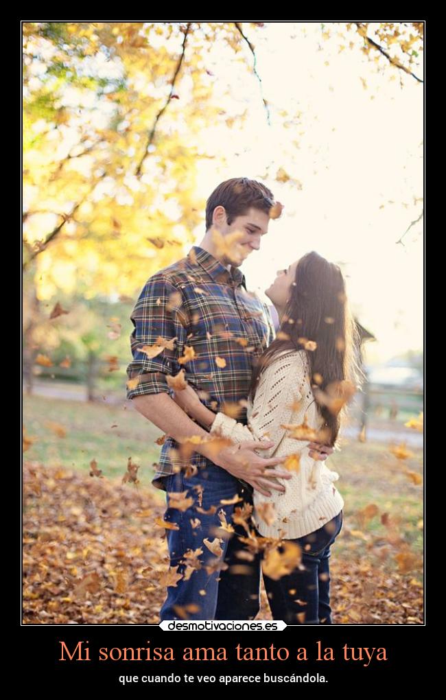 Mi sonrisa ama tanto a la tuya - que cuando te veo aparece buscándola.