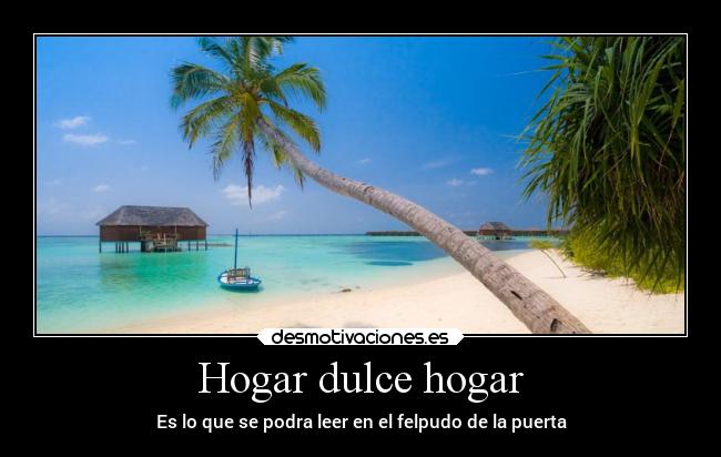 Hogar dulce hogar - Es lo que se podra leer en el felpudo de la puerta