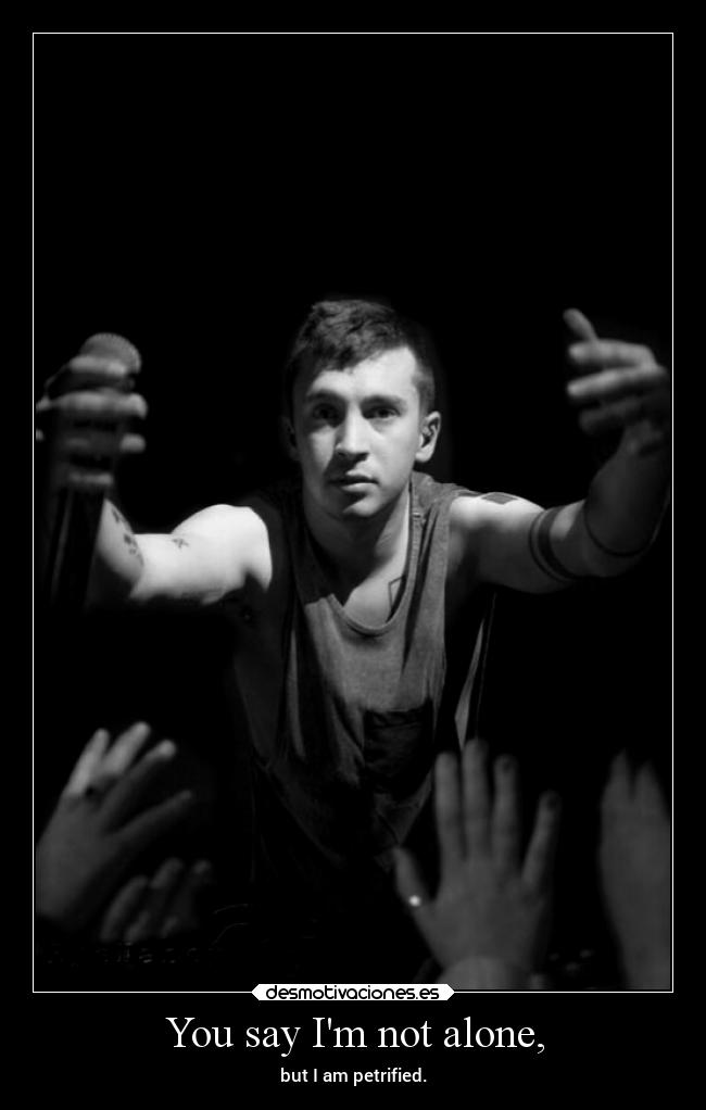 You say Im not alone, - 