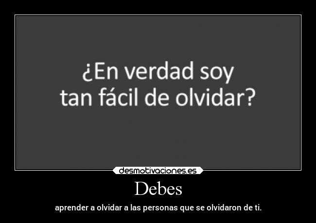 Debes - aprender a olvidar a las personas que se olvidaron de ti.