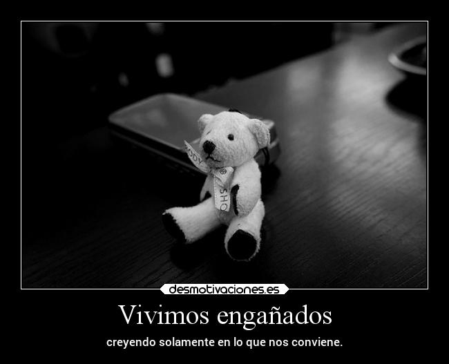 Vivimos engañados - creyendo solamente en lo que nos conviene.