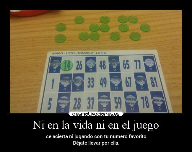 Ni en la vida ni en el juego - se acierta ni jugando con tu numero favorito
Déjate llevar por ella.