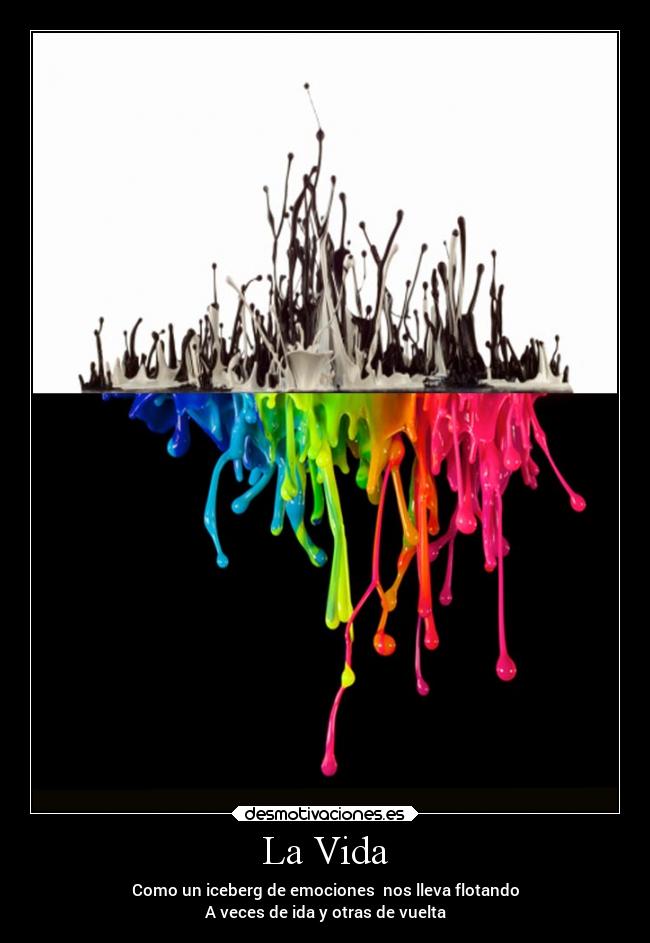 La Vida - Como un iceberg de emociones  nos lleva flotando
A veces de ida y otras de vuelta