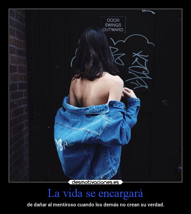 La vida se encargará - de dañar al mentiroso cuando los demás no crean su verdad.