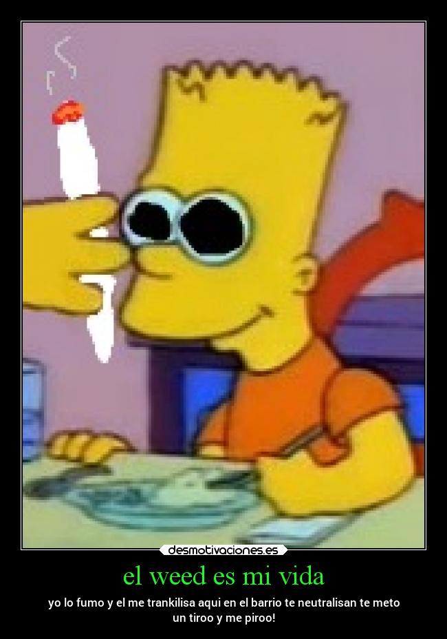 el weed es mi vida - yo lo fumo y el me trankilisa aqui en el barrio te neutralisan te meto
un tiroo y me piroo!