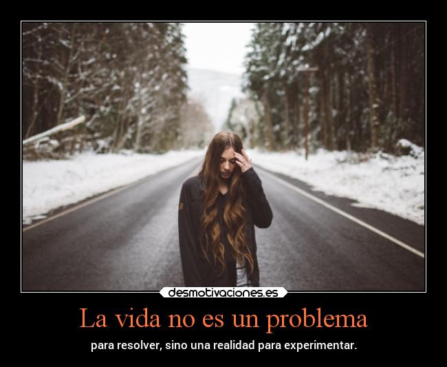 La vida no es un problema - para resolver, sino una realidad para experimentar.