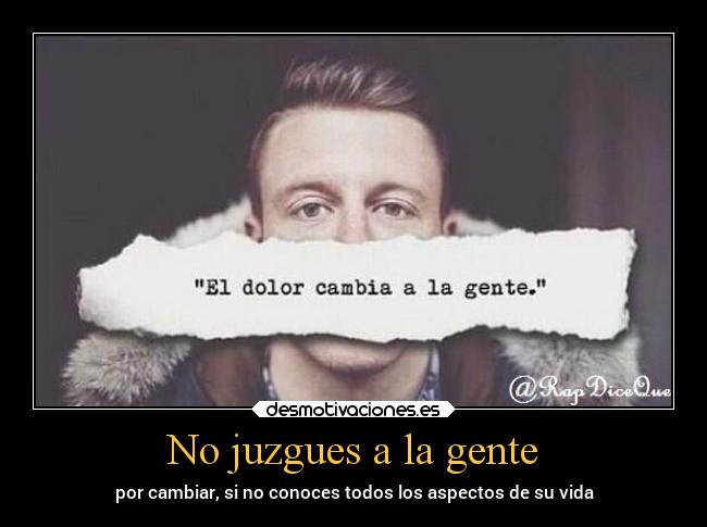 No juzgues a la gente - por cambiar, si no conoces todos los aspectos de su vida
