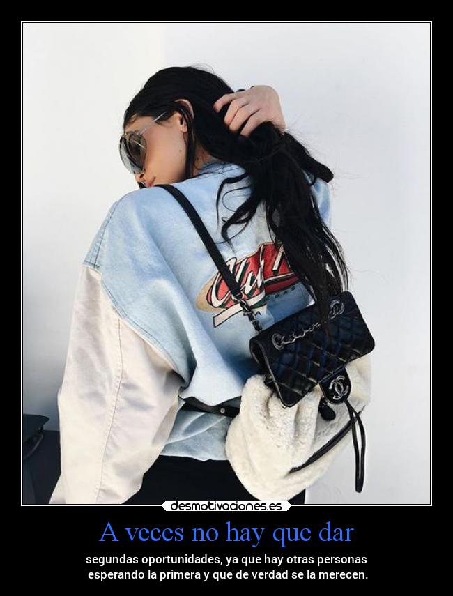 A veces no hay que dar - segundas oportunidades, ya que hay otras personas
esperando la primera y que de verdad se la merecen.