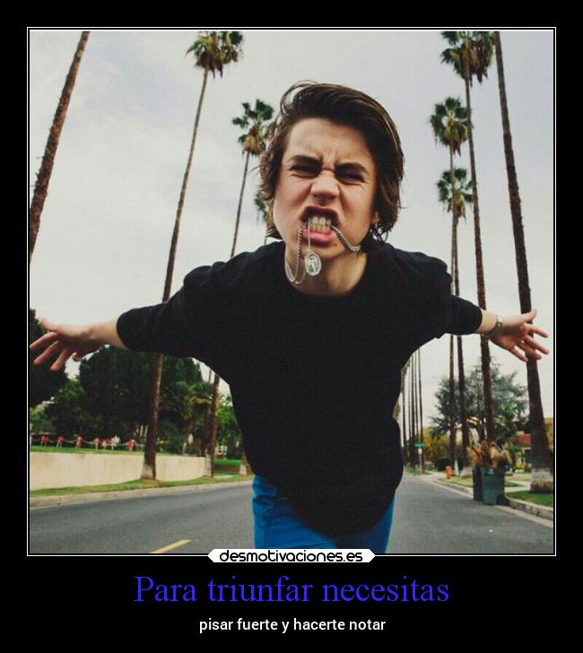 Para triunfar necesitas - pisar fuerte y hacerte notar