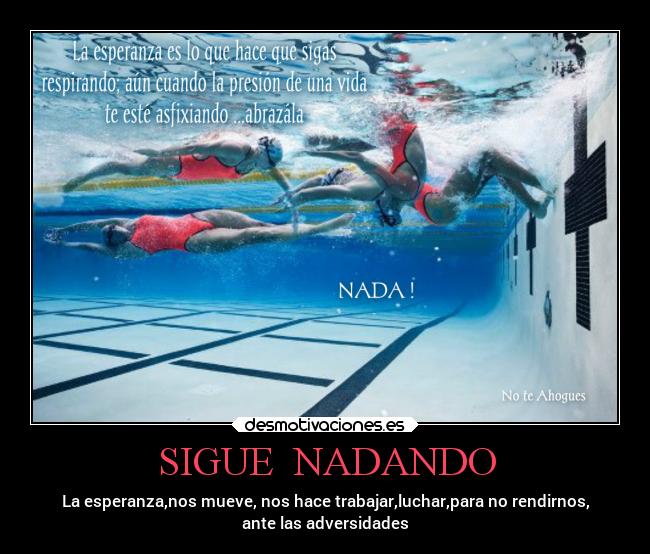 SIGUE NADANDO - La esperanza,nos mueve, nos hace trabajar,luchar,para no rendirnos,
ante las adversidades
