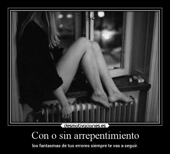 Con o sin arrepentimiento - los fantasmas de tus errores siempre te vas a seguir.