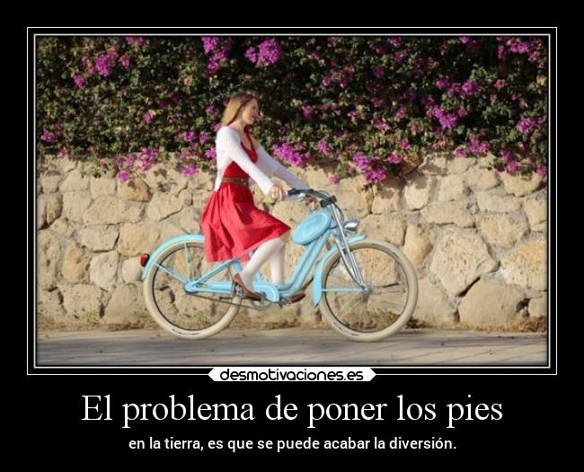 El problema de poner los pies - en la tierra, es que se puede acabar la diversión.