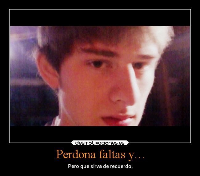 Perdona faltas y… - Pero que sirva de recuerdo.
