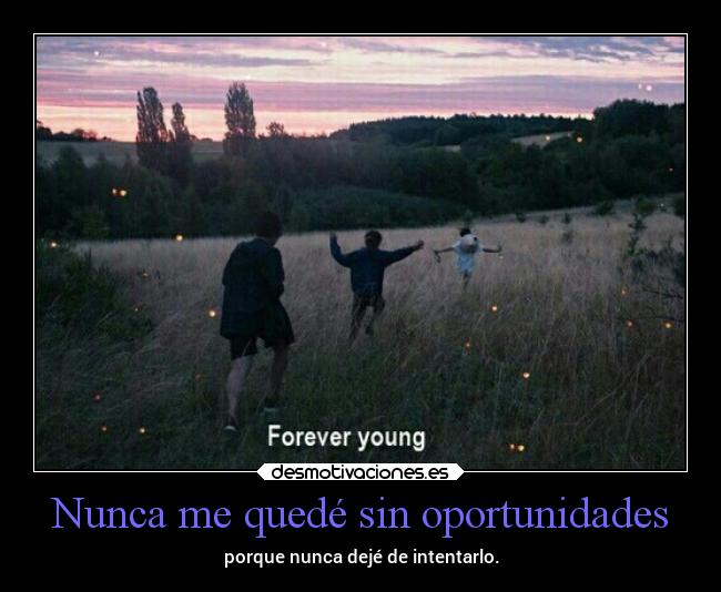 Nunca me quedé sin oportunidades - porque nunca dejé de intentarlo.