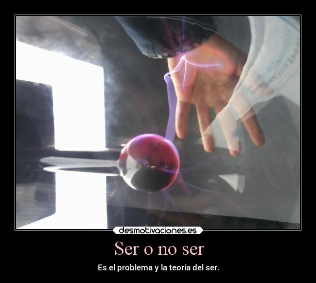 Ser o no ser - Es el problema y la teoría del ser.