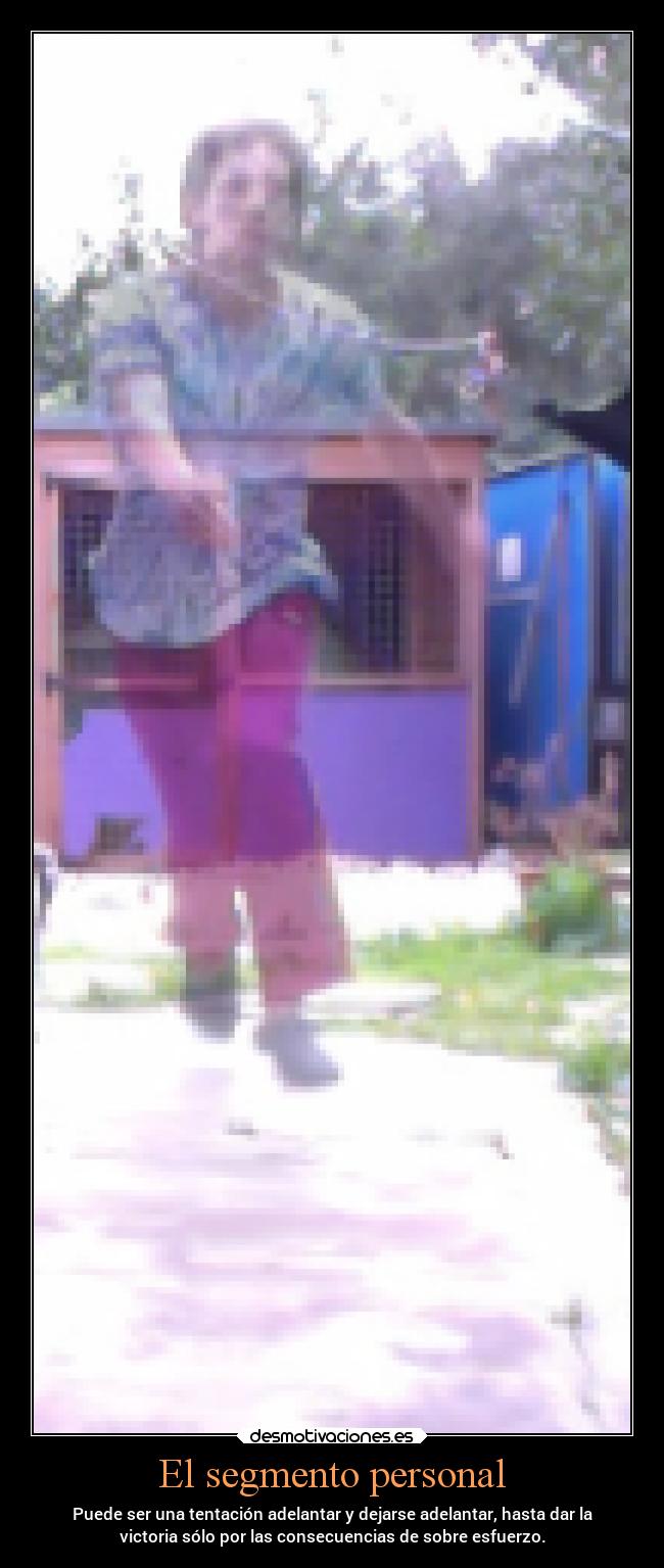 El segmento personal - Puede ser una tentación adelantar y dejarse adelantar, hasta dar la
victoria sólo por las consecuencias de sobre esfuerzo.