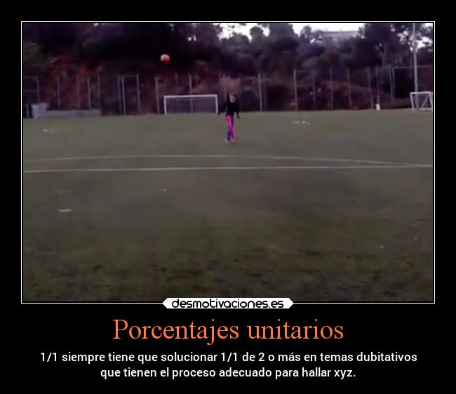 Porcentajes unitarios - 1/1 siempre tiene que solucionar 1/1 de 2 o más en temas dubitativos
que tienen el proceso adecuado para hallar xyz.